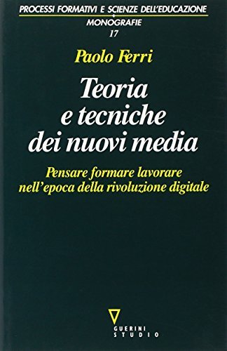 Teoria e tecniche dei nuovi media. Pensare, formare, lavorare nell'epoca della rivoluzione digitale di Paolo Ferri edito da Guerini e Associati