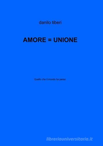 Amore = unione di Danilo Tiberi edito da ilmiolibro self publishing