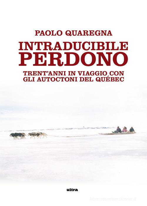 Intraducibile perdono. Trent'anni in viaggio con gli autoctoni del Québec di Paolo Quaregna edito da Ultra