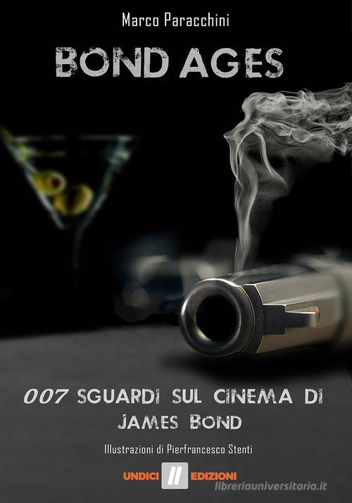 Bond ages. 007 sguardi sul cinema di James Bond di Marco Paracchini edito da Undici