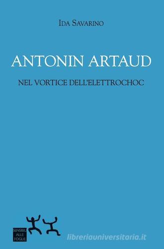 Antonin Artaud nel vortice dell'elettrochoc di Ida Savarino edito da Sensibili alle Foglie