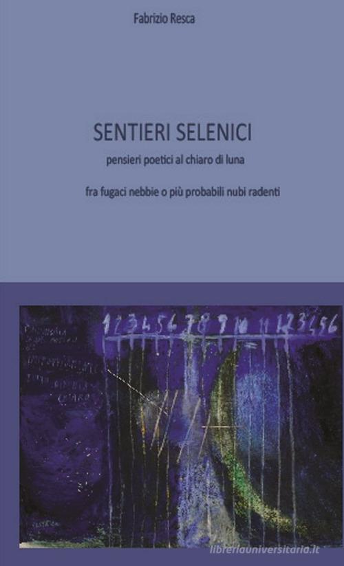 Sentieri selenici. Pensieri poetici al chiaro di luna fra fugaci nebbie o più probabili nubi radenti. Ediz. critica di Fabrizio Resca edito da Limina Mentis