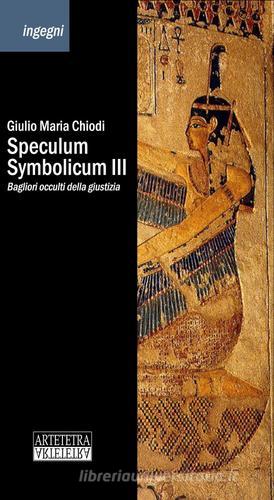 Speculum Symbolicum III. Bagliori occulti della giustizia di Giulio Maria Chiodi edito da Artetetra Edizioni