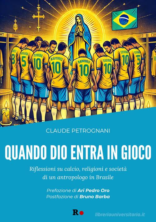 Quando Dio entra in gioco. Riflessioni su calcio, religioni e società di un antropologo in Brasile di Claude Petrognani edito da Rogas