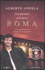 Una giornata nell'antica Roma. Vita quotidiana, segreti e curiosità di Alberto Angela edito da Mondadori