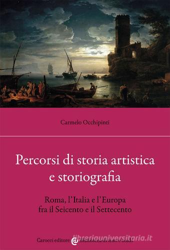 Percorsi di storia artistica e storiografia. Roma, l'Italia e l'Europa fra il Seicento e il Settecento di Carmelo Occhipinti edito da Carocci