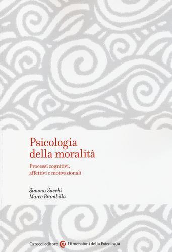 Psicologia della moralità. Processi cognitivi, affettivi e motivazionali di Simona Sacchi, Marco Brambilla edito da Carocci