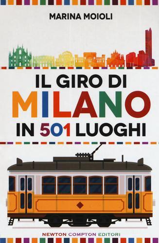Il giro di Milano in 501 luoghi. La città come non l'avete mai vista di Marina Moioli edito da Newton Compton Editori