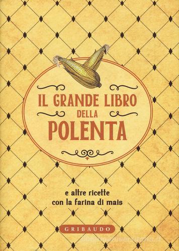 Il grande libro della polenta e altre ricette con la farina di mais edito da Gribaudo