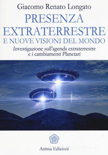 Presenza extraterrestre e nuove visioni del mondo. Investigazione sull'agenda extraterrestre e cambiamenti planetari di Giacomo Renato Longato edito da Anima Edizioni