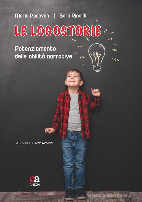 Le logostorie. Potenziamento delle abilità narrative. Nuova ediz. di Maria Padovan, Sara Rinaldi edito da Anicia (Roma)