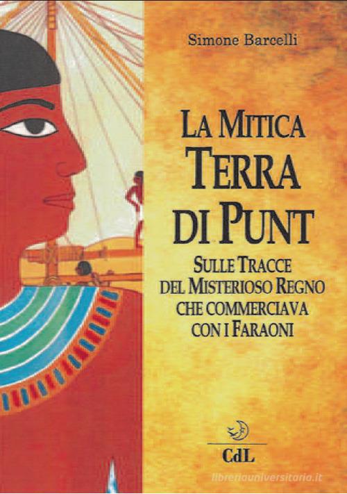 La mitica terra di Punt. Sulle tracce del misterioso regno che commerciava con i faraoni di Simone Barcelli edito da Cerchio della Luna