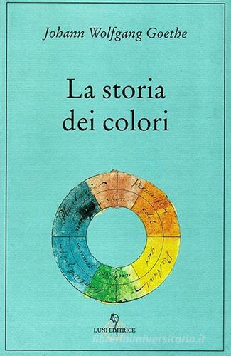 La storia dei colori di Johann Wolfgang Goethe edito da Luni Editrice