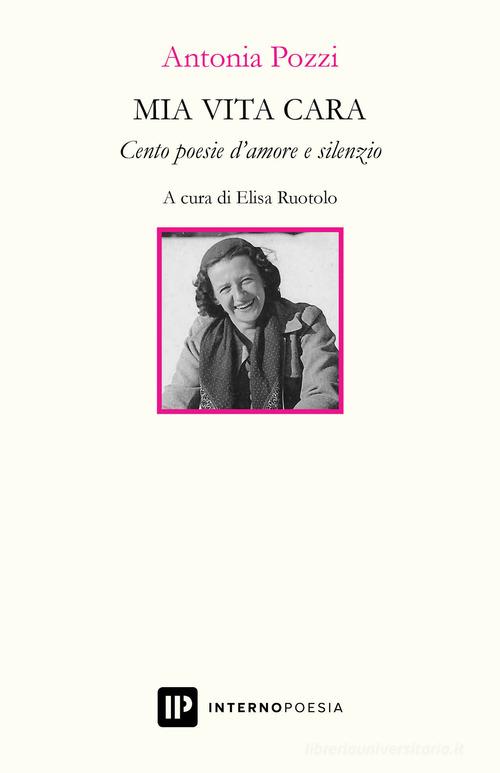 Mia vita cara. Cento poesie d'amore e silenzio di Antonia Pozzi edito da Interno Poesia Editore