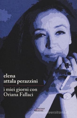 I miei giorni con Oriana Fallaci di Elena Attala Perazzini edito da Barney