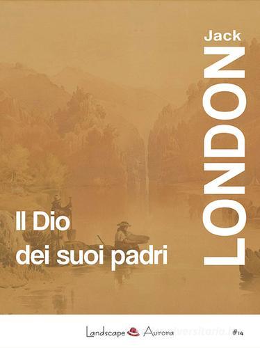 Libro Il Dio dei suoi padri e altri racconti di Jack London di Landscape Books