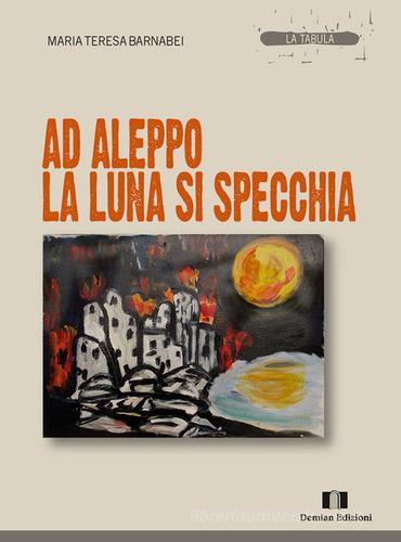 Libro Ad Aleppo la luna si specchia di Maria Teresa Barnabei La tabula di Demian Edizioni