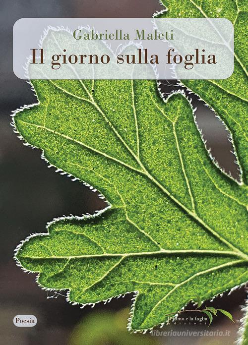 Il giorno sulla foglia di Gabriella Maleti edito da Il ramo e la foglia edizioni