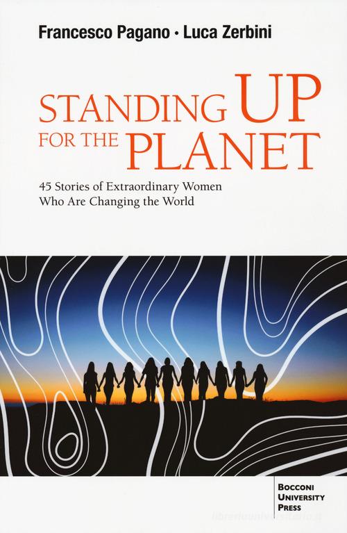 Standing up for the planet. 45 stories of extraordinary women who are changing the world di Francesco Pagano, Luca Zerbini edito da Bocconi University Press