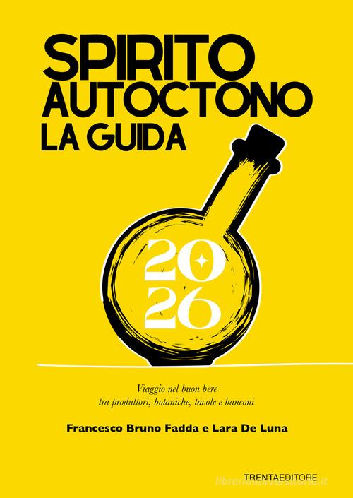 Spirito autoctono la guida 2026. Viaggio nel buon bere tra produttori, botaniche, tavole e banconi di Francesco Bruno Fadda, Lara De Luna edito da Trenta Editore