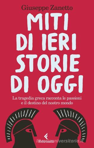 Miti di ieri, storie di oggi. La tragedia greca racconta le passioni e il destino del nostro mondo di Giuseppe Zanetto edito da Feltrinelli