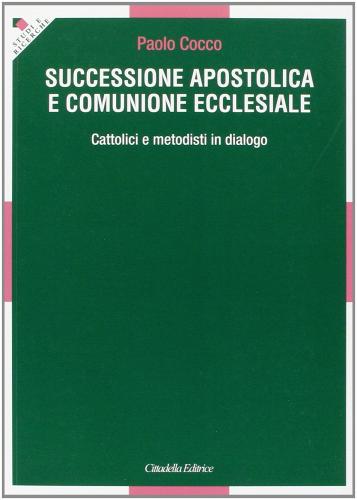 Successione apostolica e comunione ecclesiale. Cattolici e metodisti in dialogo di Paolo Cocco edito da Cittadella
