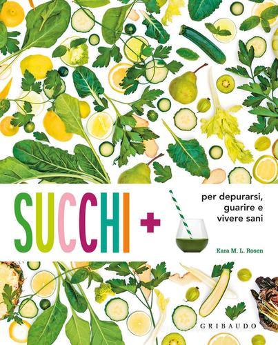 Succhi + per depurarsi, guarire e vivere sani di Kara M. Rosen edito da Gribaudo