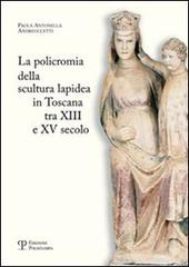 La policromia della scultura lapidea in Toscana tra XII e XV secolo di Paola A. Andreuccetti edito da Polistampa