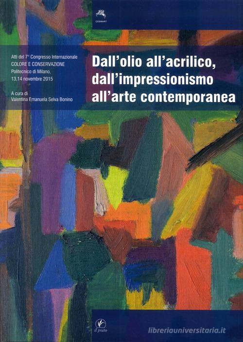 Dall'olio all'acrilico, dall'impressionismo all'arte contemporanea. Studi, ricerche, indagini scientifiche ed interventi conservativi. Atti del 7° Congresso... edito da Il Prato