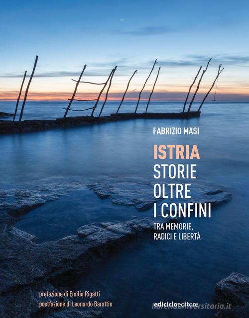Istria, storie oltre i confini. Tra memorie, radici e libertà di Fabrizio Masi edito da Ediciclo