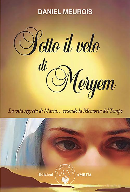 Sotto il velo di Meryem. La vita segrete di Maria... secondo la memoria del tempo di Daniel Meurois edito da Amrita