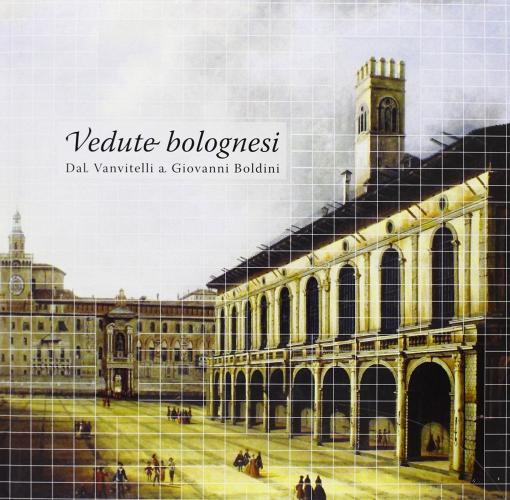Vedute bolognesi. «Dal Vanvitelli a Giovanni Boldini» edito da Bononia University Press