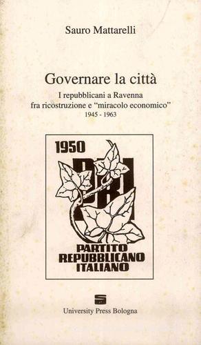 Governare la città. I repubblicani a Ravenna fra ricostruzione e «miracolo economico» (1945-1963) di Sauro Mattarelli edito da Editrice Il Nuovo Diario Messaggero