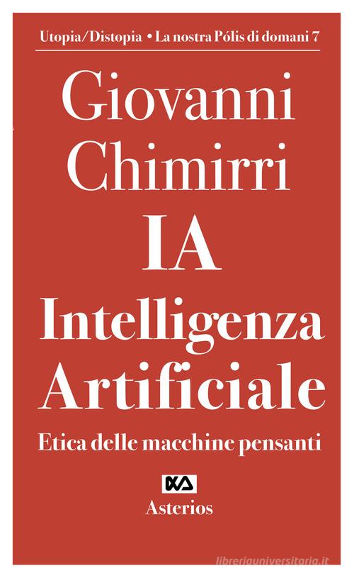 Ia. Intelligenza artificiale. Etica delle macchine pensanti di Giovanni Chimirri edito da Asterios