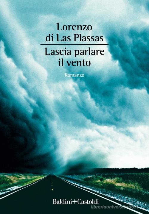 Lascia parlare il vento di Lorenzo di Las Plassas edito da Baldini + Castoldi