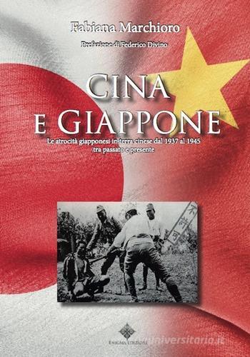 Cina e Giappone. Le atrocità giapponesi in terra cinese dal 1937 al 1945 tra passato e presente di Fabiana Marchioro edito da Enigma