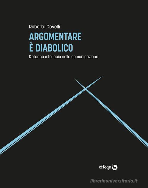 Argomentare è diabolico. Retorica e fallacie nella comunicazione di Roberta Covelli edito da effequ