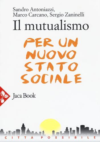 Il mutualismo. Per un nuovo stato sociale di Sandro Antoniazzi, Marco Carcano, Sergio Zaninelli edito da Jaca Book