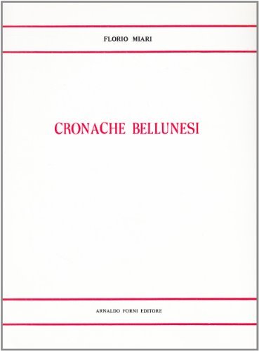 Cronache bellunesi inedite (rist. anast. Belluno, 1865) di Florio Miari edito da Forni