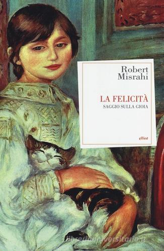 La felicità. Saggio sulla gioia di Robert Misrahi edito da Elliot