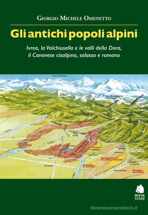 Gli antichi popoli alpini. Ivrea, la Valchiusella e le valli della Dora, il Canavese cisalpino, salasso e romano di Giorgio Michele Omenetto edito da Book Time