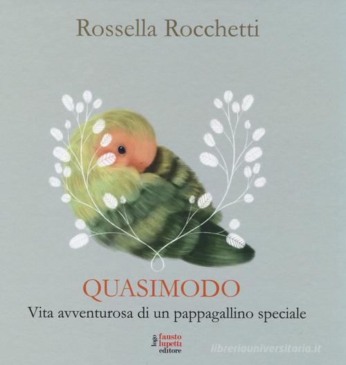 Quasimodo. Vita avventurosa di un pappagallino speciale di Rossella Rocchetti edito da Fausto Lupetti Editore