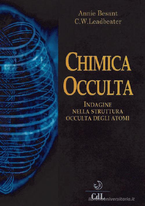 La chimica occulta. Indagine nella struttura occulta degli atomi di Annie Besant, Charles Webster Leadbeater edito da Cerchio della Luna