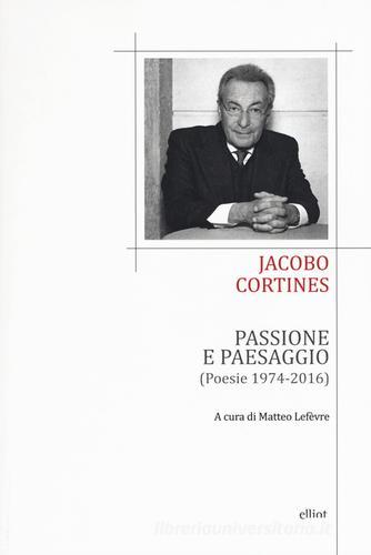 Passione e paesaggio (poesia 1974-2016) di Jacobo Cortines edito da Elliot