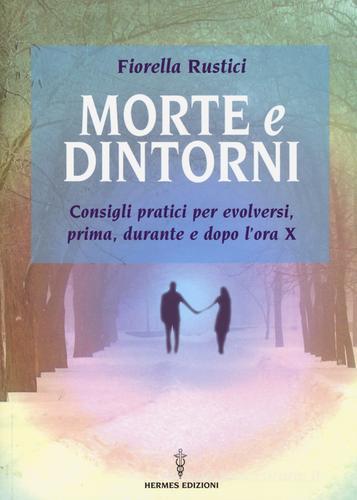 Morte e dintorni. Consigli pratici per evolversi, prima, durante e dopo l'ora X di Fiorella Rustici edito da Hermes Edizioni