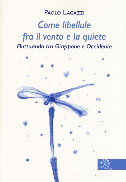 Come libellule fra il vento e la quiete. Fluttuando tra Giappone e Occidente di Paolo Lagazzi edito da La Vita Felice