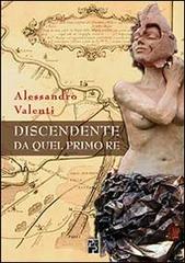 Libro Discendente da quel primo re di Alessandro Valenti Narrativa di Persiani