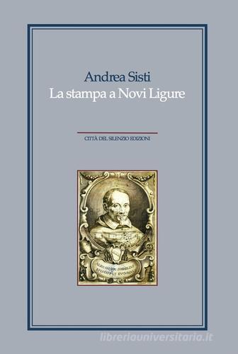 La stampa a Novi Ligure. Libri, tipografi e istituzioni nei secoli XVI-XIX di Andrea Sisti edito da Città del silenzio