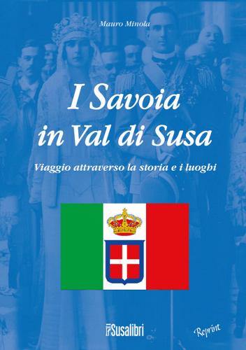 I Savoia in Val di Susa. Viaggio attraverso la storia e i luoghi di Mauro Minola edito da Susalibri