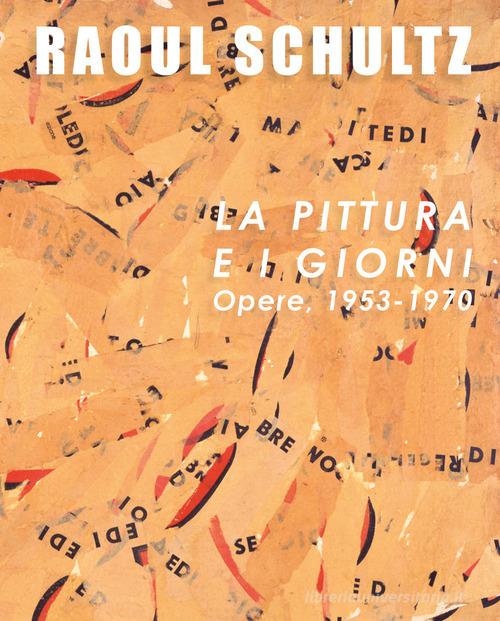 Raoul Schultz. La pittura e i giorni. Opere, 1953-1970. Ediz. illustrata edito da My Monkey